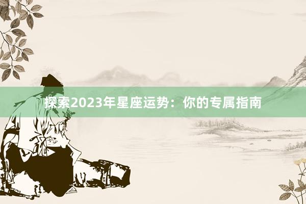 探索2023年星座运势：你的专属指南